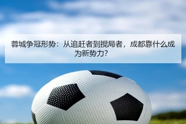 蓉城争冠形势：从追赶者到搅局者，成都靠什么成为新势力？