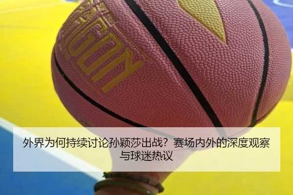 外界为何持续讨论孙颖莎出战？赛场内外的深度观察与球迷热议