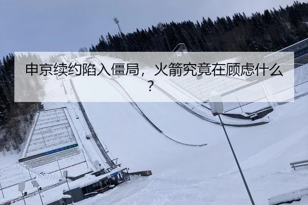 申京续约陷入僵局，火箭究竟在顾虑什么？